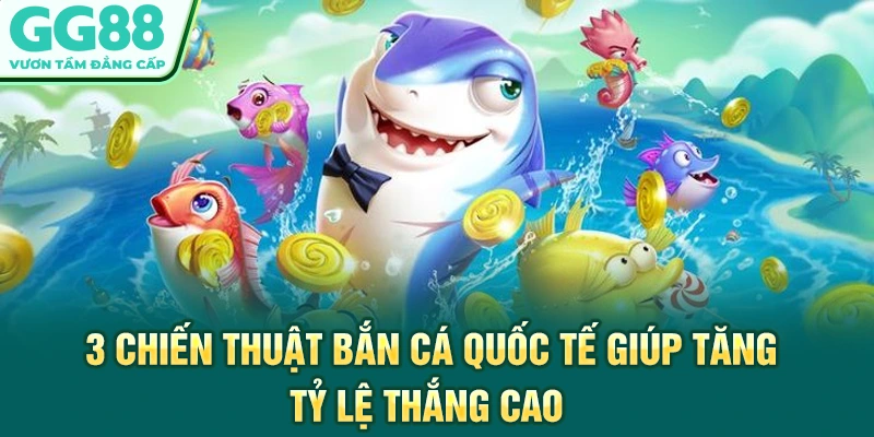 3 Chiến Thuật Bắn Cá Quốc Tế Giúp Tăng Tỷ Lệ Thắng Cao