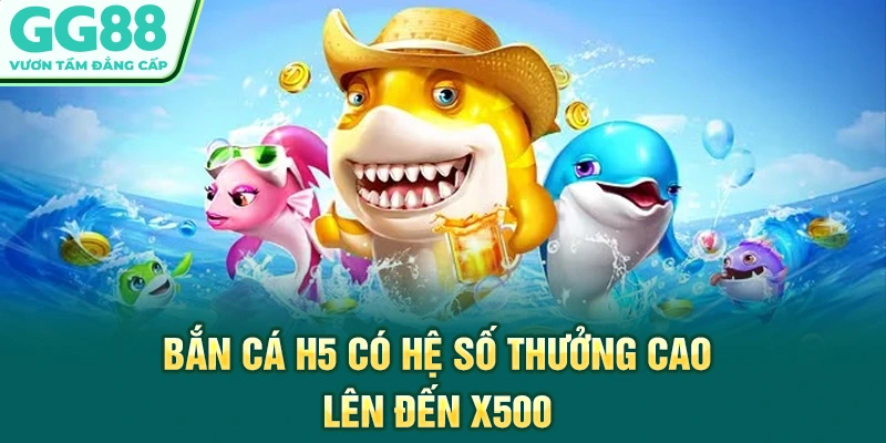 Bắn cá H5 có hệ số thưởng cao lên đến x500