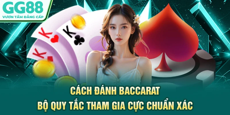 Cách Đánh Baccarat - Bộ Quy Tắc Tham Gia Cực Chuẩn Xác